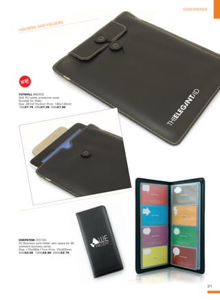 21
CONFERENCECONFERENCE
CHEPSTOW CF0100
PU Business card holder with space for 96
standard business cards.
Size: 115x260x17mm Print: 75x200mm.
500/£3.05 1000/£2.90 2500/£2.75
HOLDERS AND FOLDERS
TUTSHILL BB0552
Soft PU tablet protective cover.
Suitable for iPads.
Size: 267x215x3mm Print: 180x140mm
100/£7.75 250/£7.39 500/£7.02
NEW!
~
 