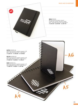25
PADS AND EXHIBITIONS
25
SUTRA SS0260-A6
Deluxe wiro bound PU padded notepad in A6.
Size: 150x125x15mm Print: 120x70mm.
500/£3.73 1000/£3.55 2500/£3.38
POLLEX SS0260-A5
Deluxe wiro bound PU padded notepad in A5.
Size: 205x163x15mm Print: 160x110mm.
250/£5.75 500/£5.48 1000/£5.21
RUSH SS0260-A4
Deluxe wiro bound PU padded notepad in A4.
Size: 295x225x15mm Print: 250x150mm.
100/£8.79 250/£8.27 500/£7.88
A4
A5
A6
MOLE SS0246
B6 Note pad with elastic closure
to keep your content securely in place.
Size: 179x129x15mm Print: 85x165mm
250/£1.91 500/£1.82 1000/£1.73
NEW!
~
 