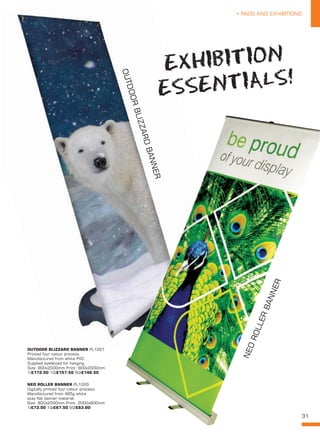 31
• PADS AND EXHIBITIONS
NEO ROLLER BANNER PL1020
Digitally printed four colour process.
Manufactured from 485g white
stay flat banner material.
Size: 800x2000mm Print: 2000x800mm
1/£73.50 10/£67.50 50/£63.00
OUTDOOR BLIZZARD BANNER PL1021
Printed four colour process.
Manufactured from white PVC.
Supplied eyeletted for hanging.
Size: 800x2000mm Print: 800x2000mm
1/£172.50 10/£157.50 50/£148.50
OUTDOORBLIZZARDBANNER
NEOROLLERBANNER
EXHIBITION
ESSENTIALS!
 