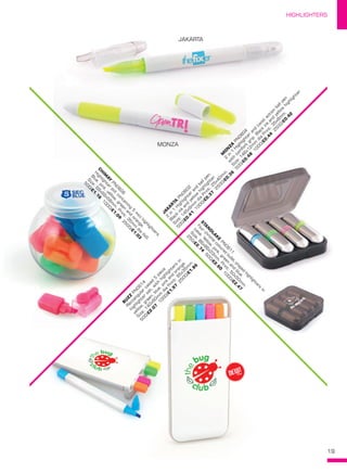 19
HIGHLIGHTERS
STA
N
D
LA
K
E PN
0611
Four
chrom
e
coloured
bullet
shaped
highlighters
in
case.Yellow,pink,green
and
blue.
S
ize:86x86x23m
m
.Print:50x50m
m
.
250/£2.74
500/£2.60
1000/£2.47
CH
IM
AY PN
0606
H
ighlighter
pot
containing
5
m
inihighlighters.
Blue,pink,yellow,green
and
orange.
S
ize:69x69x58m
m
.Print:35m
m
dia
(lid).
500/£1.16
1000/£1.09
2500/£1.03
JA
KA
R
TA
 PN
0602
2
in
1
H
ighlighter
and
ballpen.
Black
ink
and
yellow
highlighter.
S
ize:145x9m
m
dia
Print:25x40m
m
.
500/£0.41
1000/£0.37
2500/£0.36
M
O
N
ZA
 PN
0604
2
in
1
H
ighlighter
and
tw
ist
action
ballpen
w
ith
com
fort
grip.Black
ink
and
yellow
highlighter.
S
ize:146x12m
m
dia
Print:35x8m
m
.
500/£0.48
1000/£0.44
2500/£0.42
M
O
N
ZA
 PN
0604
2
in
1
H
ighlighter
and
tw
ist
action
ballpen
w
ith
com
fort
grip.Black
ink
and
yellow
highlighter.
S
ize:146x12m
m
dia
Print:35x8m
m
.
/£0.48
Four
chrom
e
coloured
bullet
shaped
highlighters
in
JAKARTA
MONZA
NEW!
~
B
U
ZZ PN
0614
Rectangular
cased
5
piece
highlighter
set,w
ith
highlighters
in
yellow,green,blue,pink
and
orange.
S
ize:140x60m
m
dia
Print:95x35m
m
.
500/£2.07
1000/£1.97
2500/£1.86
 