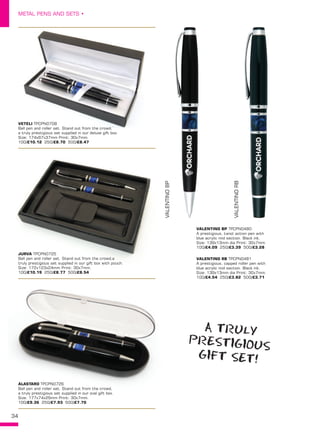 34
METAL PENS AND SETS •
ALASTARO TPCPN0726
Ball pen and roller set. Stand out from the crowd,
a truly prestigious set supplied in our oval gift box.
Size: 177x74x29mm Print: 30x7mm.
100/£9.36 250/£7.93 500/£7.70
JURVA TPCPN0725
Ball pen and roller set. Stand out from the crowd,a
truly prestigious set supplied in our gift box with pouch.
Size: 172x123x24mm Print: 30x7mm.
100/£10.19 250/£8.77 500/£8.54
VETELI TPCPN0708
Ball pen and roller set. Stand out from the crowd,`
a truly prestigious set supplied in our deluxe gift box.
Size: 174x67x37mm Print: 30x7mm.
100/£10.12 250/£8.70 500/£8.47
VALENTINO BP TPCPN0480
A prestigious, twist action pen with
blue acrylic mid section. Black ink.
Size: 139x13mm dia Print: 30x7mm.
100/£4.09 250/£3.39 500/£3.28
VALENTINO RB TPCPN0481
A prestigious, capped roller pen with
blue acrylic mid section. Black ink.
Size: 139x13mm dia Print: 30x7mm.
100/£4.54 250/£3.82 500/£3.71
VALENTINOBP
VALENTINORB
A TRULY
PRESTIGIOUS
GIFT SET!
 