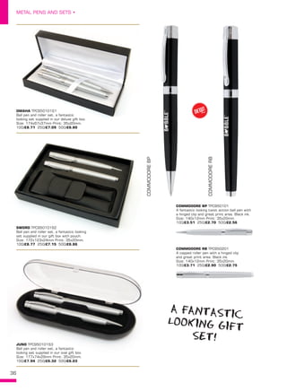 36
METAL PENS AND SETS •
OMAHA TPC950101S1
Ball pen and roller set, a fantastic
looking set supplied in our deluxe gift box.
Size: 174x67x37mm Print: 35x20mm. 
100/£8.71 250/£7.09 500/£6.80
SWORD TPC950101S2
Ball pen and roller set, a fantastic looking
set supplied in our gift box with pouch.
Size: 172x123x24mm Print: 35x20mm. 
100/£8.77 250/£7.15 500/£6.86
JUNO TPC950101S3
Ball pen and roller set, a fantastic
looking set supplied in our oval gift box.
Size: 177x74x29mm Print: 35x20mm. 
100/£7.94 250/£6.32 500/£6.03
COMMODORE BP TPC950101
A fantastic looking twist action ball pen with
a hinged clip and great print area. Black ink.
Size: 140x12mm Print: 35x20mm. 
100/£3.51 250/£2.70 500/£2.56
COMMODORE RB TPC950201
A capped roller pen with a hinged clip
and great print area. Black ink.
Size: 140x12mm Print: 35x20mm. 
100/£3.71 250/£2.90 500/£2.75
COMMODOREBP
COMMODORERB
NEW!
~
A FANTASTIC
LOOKING GIFT
SET!
 