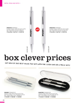 40
METAL PENS AND SETS •
box clever prices
CRUISER TPC920201S1
Classicly styled metal ball pen and 0.7mm
pencil set. Shown in our transparent gift box.
Size: 163x51x28mm Print: 40x20mm.
250/£3.45 500/£2.98 1000/£2.93
PHANTOM TPC920201S2
Classicly styled metal ball pen and 0.7mm
pencil set. Shown in our oval double gift box.
Size: 177x74x29mm Print: 40x20mm.
250/£3.53 500/£3.05 1000/£3.00
CAYEN BP TPC920201
A classic design, simple lines and a quality
feel with a great print area. Black ink.
Size: 136x11mm dia Print: 40x20mm.
250/£1.38 500/£1.14 1000/£1.12
CAYEN MP TPC920202
A classic design, simple lines and a quality
feel with a great print area. 0.7mm lead.
Size: 136x11mm dia Print: 40x20mm.
250/£1.43 500/£1.19 1000/£1.16
CAYENBP
CAYENMP
NEW!
~
GET HOLD OF OUR BEST VALUE PEN SETS WITH THE CAYEN AND GIO 2 PIECE SETS!
 