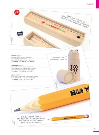 45
PENCILS
SLIDE OFF THE RULER
TO REVEAL 12 COLOURED PENCILS,
PENCIL SHARPENER AND ERASER
WOODY
GIANT PN3011
Giant pencil with eraser and standard HB lead.
Size: 325x35x35mm dia. Print: 190x15mm.
100/£2.05 250/£1.74 500/£1.65
GRIMOND PN3014
Twelve Piece coloured pencil set with
natural wood finish in a cardboard cylinder.
Size: 104x65mm dia. Print: 45x15mm.
500/£0.87 1000/£0.82 2500/£0.77
WOODY PN3016
Coloured pencil set with sharpener
and rubber in wooden case.
Size: 206x40x29mm Print: 175x15mm.
500/£2.21 1000/£2.10 2500/£2.00
GIANT
THIS IS A GIANT PENCIL
IT’S THAT BIG, IT’S BIGGER THAN
THE HEIGHT OF THIS PAGE!!!
BELIEVE US IT’S GIANT!
GRIMOND
INCLUDES 12
COLOURED PENCILS
NEW!
~
 