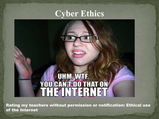 Cyber Ethics Rating my teachers without permission or notification: Ethical use of the Internet 
