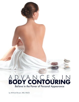 A D VA N C E S I N
BODY CONTOURING
       Believe in the Power of Personal Appearance

by Wilfred Brown, MD, FACS
 
