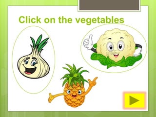 Click on the vegetables
 