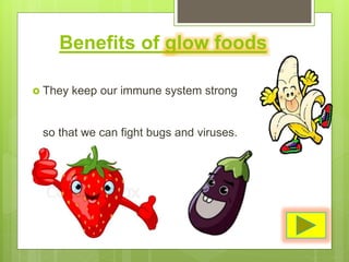 Benefits of glow foods
 They keep our immune system strong
so that we can fight bugs and viruses.
 