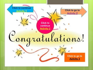Click to go to
Activity 2
Click to continue
Activity 1
Click to go to
Activity 3
Click to
continue
Activity 2
 