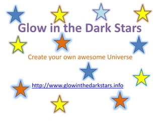 Glow in the Dark Stars Create your own awesome Universe http://www.glowinthedarkstars.info 