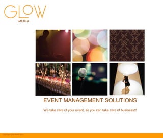 Copyright Glow Media 2011
EVENT MANAGEMENT SOLUTIONS
We take care of your event, so you can take care of business!!!
 
