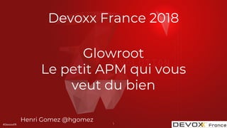 #DevoxxFR
Devoxx France 2018
Glowroot
Le petit APM qui vous
veut du bien
Henri Gomez @hgomez 1
 