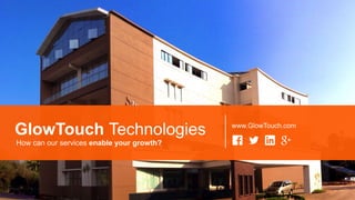 GlowTouch Technologies www.GlowTouch.com
How can our services enable your growth?
 