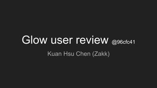 Glow user review @96cfc41
Kuan Hsu Chen (Zakk)
 