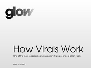 Berlin, 10.06.2014
How Virals WorkOne of the most successful communication strategies since a billion years
 
