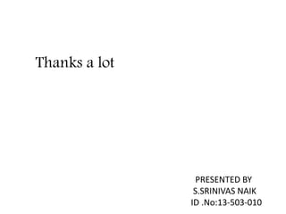 Thanks a lot 
PRESENTED BY 
S.SRINIVAS NAIK 
ID .No:13-503-010 
