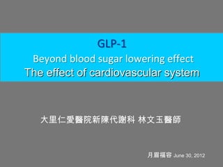 GLP-1
 Beyond blood sugar lowering effect
The effect of cardiovascular system



   大里仁愛醫院新陳代謝科 林文玉醫師


                        月眉福容 June 30, 2012
 