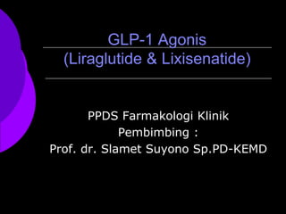 GLP-1 Agonis
(Liraglutide & Lixisenatide)
PPDS Farmakologi Klinik
Pembimbing :
Prof. dr. Slamet Suyono Sp.PD-KEMD
 