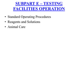 • Standard Operating Procedures
• Reagents and Solutions
• Animal Care
SUBPART E – TESTING
FACILITIES OPERATION
 