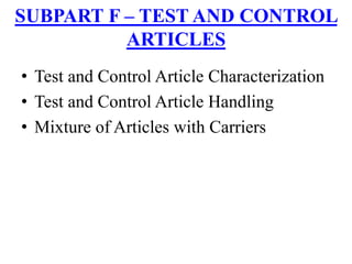 • Test and Control Article Characterization
• Test and Control Article Handling
• Mixture of Articles with Carriers
SUBPART F – TEST AND CONTROL
ARTICLES
 