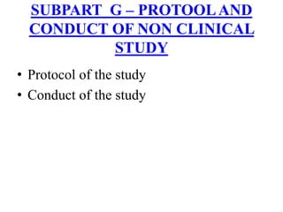 • Protocol of the study
• Conduct of the study
SUBPART G – PROTOOLAND
CONDUCT OF NON CLINICAL
STUDY
 