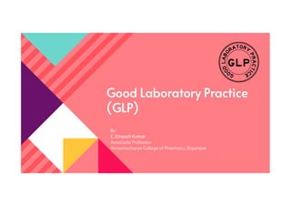 Good Laboratory Practice
(GLP)
(GLP)
By
E. Gireesh Kumar
Associate Professor
Annamacharya College of Pharmacy, Rajampet
 