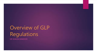Overview of GLP
Regulations
DR SHAZIA DAWOOD
 