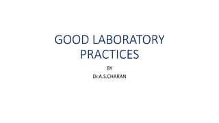 GOOD LABORATORY
PRACTICES
BY
Dr.A.S.CHARAN
 