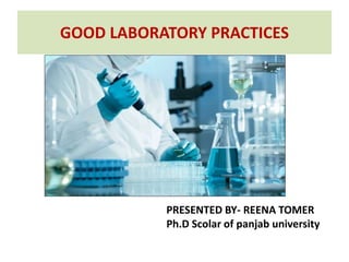 GOOD LABORATORY PRACTICES
PRESENTED BY- REENA TOMER
Ph.D Scolar of panjab university
 