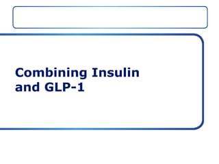 Combining Insulin
and GLP-1
 