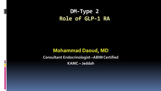 DM-Type 2
Role of GLP-1 RA
Mohammad Daoud, MD
Consultant Endocrinologist –ABIM Certified
KAMC – Jeddah
 
