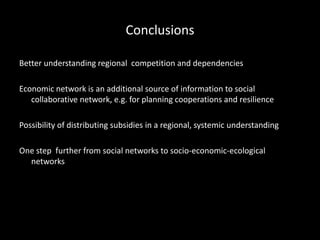 Better understanding regional competition and dependencies
Economic network is an additional source of information to social
collaborative network, e.g. for planning cooperations and resilience
Possibility of distributing subsidies in a regional, systemic understanding
One step further from social networks to socio-economic-ecological
networks
Conclusions
 