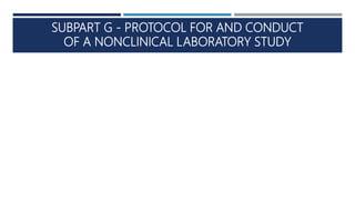 SUBPART G - PROTOCOL FOR AND CONDUCT
OF A NONCLINICAL LABORATORY STUDY
 