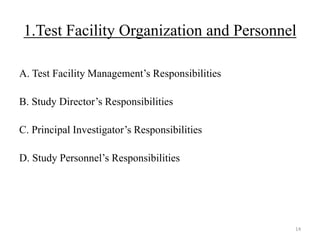 1.Test Facility Organization and Personnel
A. Test Facility Management’s Responsibilities
B. Study Director’s Responsibilities
C. Principal Investigator’s Responsibilities
D. Study Personnel’s Responsibilities
14
 