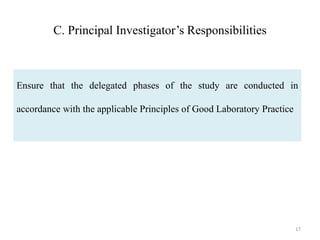 C. Principal Investigator’s Responsibilities
Ensure that the delegated phases of the study are conducted in
accordance with the applicable Principles of Good Laboratory Practice
17
 