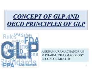 CONCEPT OF GLP AND
OECD PRINCIPLES OF GLP
ANUPAMA RAMACHANDRAN
M PHARM , PHARMACOLOGY
SECOND SEMESTER
2
 