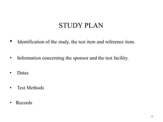 STUDY PLAN
• Identification of the study, the test item and reference item.
• Information concerning the sponsor and the test facility.
• Dates
• Test Methods
• Records
28
 