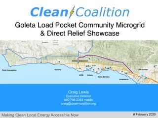 Making Clean Local Energy Accessible Now
Goleta Load Pocket Community Microgrid
& Direct Relief Showcase
Craig Lewis
Executive Director
650-796-2353 mobile
craig@clean-coalition.org
6 February 2020
 
