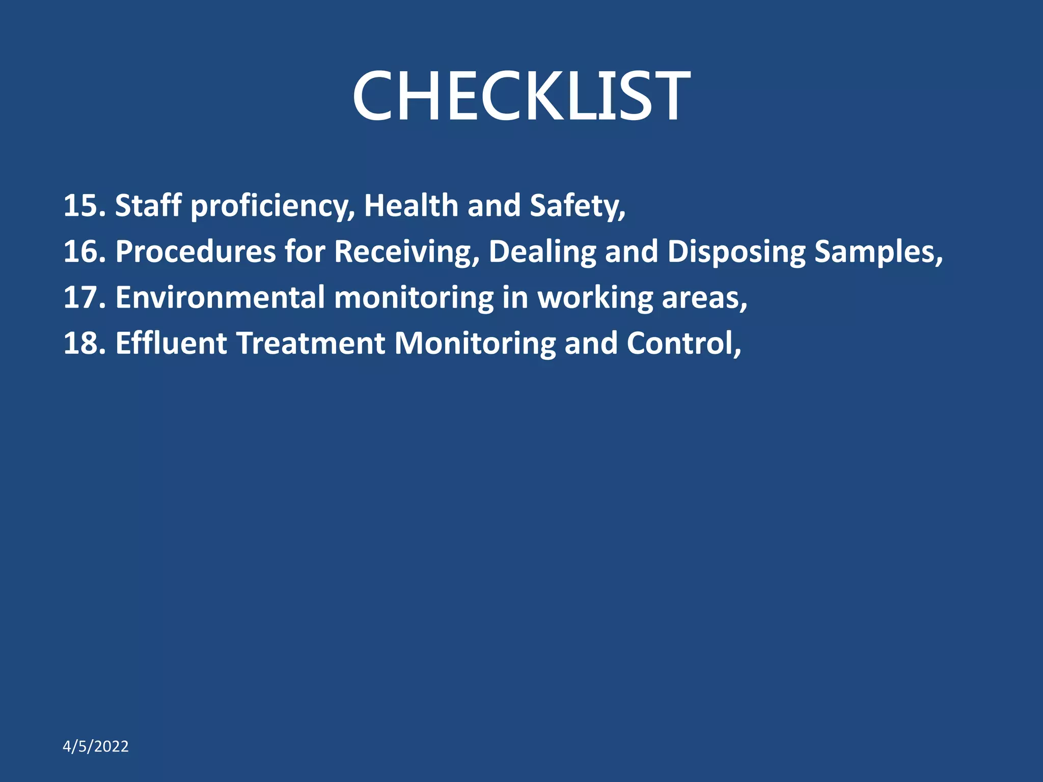 CHECKLIST
15. Staff proficiency, Health and Safety,
16. Procedures for Receiving, Dealing and Disposing Samples,
17. Environmental monitoring in working areas,
18. Effluent Treatment Monitoring and Control,
4/5/2022
 