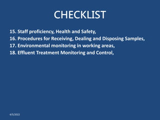 CHECKLIST
15. Staff proficiency, Health and Safety,
16. Procedures for Receiving, Dealing and Disposing Samples,
17. Environmental monitoring in working areas,
18. Effluent Treatment Monitoring and Control,
4/5/2022
 