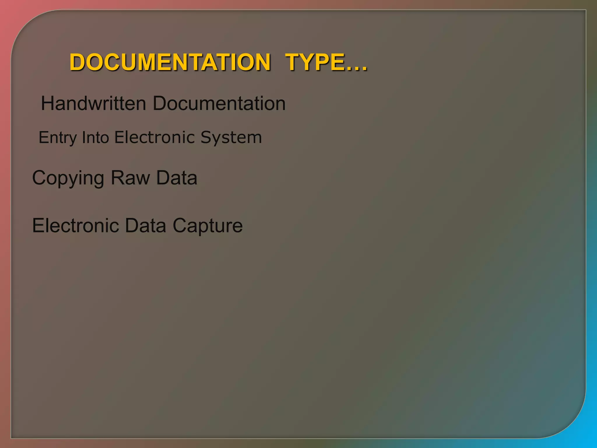 DOCUMENTATION TYPE…
Handwritten Documentation
Entry Into Electronic System
Copying Raw Data
Electronic Data Capture
 