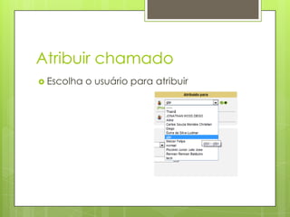 Atribuir chamado
 Escolha   o usuário para atribuir
 