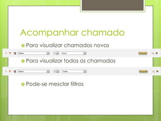 Acompanhar chamado
 Para   visualizar chamados novos

 Para   visualizar todos os chamados



 Pode-se   mesclar filtros
 