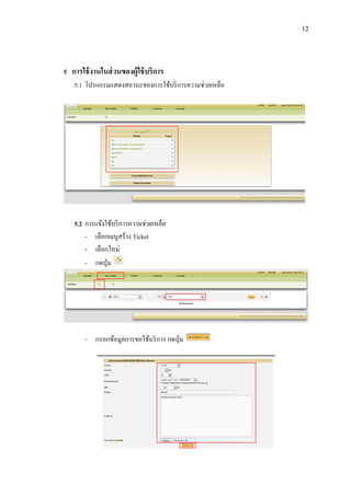 12

5 การใช้ งานในส่ วนของผู้ใช้ บริการ
5.1 โปรแกรมแสดงสถานะของการใช้บริ การความช่วยเหลือ

5.2 การแจ้งใช้บริ การความช่วยเหลือ
- เลือกเมนูสร้าง Ticket
- เลือกใหม่
- กดปุ่ ม

- กรอกข้อมูลการขอใช้บริ การ กดปุ่ ม

 