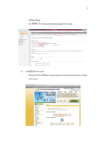 2

- นาเข้าฐานข้อมูล
- กด
ใน Folders glpiinstallmysqlglpi-0.84.1-empty

1.2

การติดตั้งโปรแกรม GLPI
- Download โปรแกรมที่ https://forge.indepnet.net/attachments/download/1593/glpi0.84.2.tar.gz

 