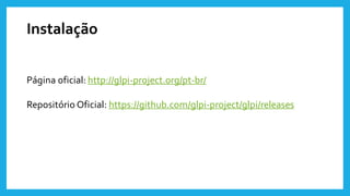 Instalação
Página oficial: http://glpi-project.org/pt-br/
Repositório Oficial: https://github.com/glpi-project/glpi/releases
 