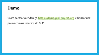 Demo
Basta acessar o endereço https://demo.glpi-project.org e brincar um
pouco com os recursos do GLPI.
 