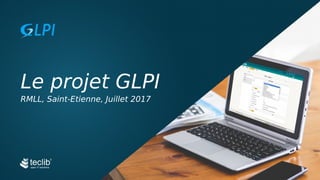 Le projet GLPI
RMLL, Saint-Etienne, Juillet 2017
 