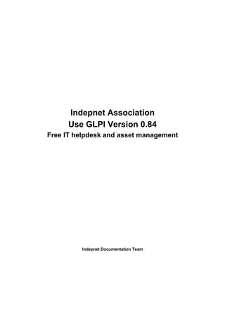Indepnet Association
Use GLPI Version 0.84
Free IT helpdesk and asset management

Indepnet Documentation Team

 