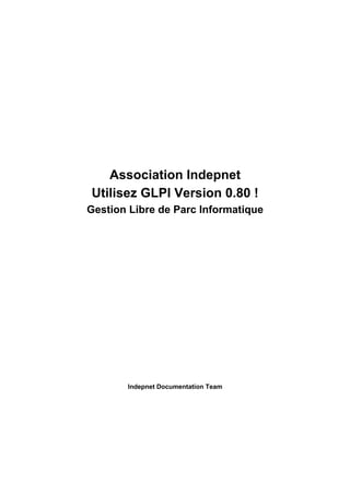 Association Indepnet
Utilisez GLPI Version 0.80 !
Gestion Libre de Parc Informatique




       Indepnet Documentation Team
 